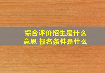 综合评价招生是什么意思 报名条件是什么